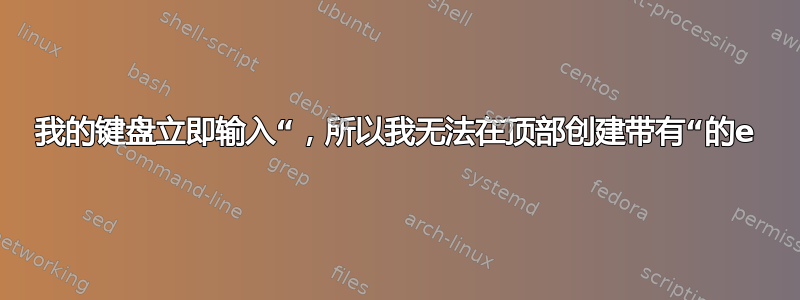 我的键盘立即输入“，所以我无法在顶部创建带有“的e