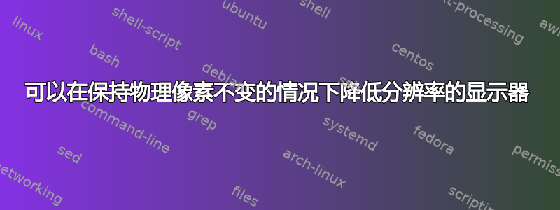 可以在保持物理像素不变的情况下降低分辨率的显示器