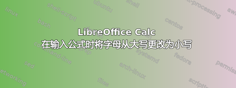 LibreOffice Calc 在输入公式时将字母从大写更改为小写