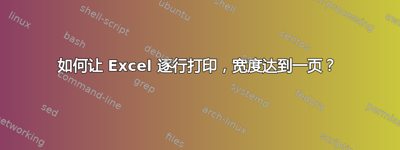 如何让 Excel 逐行打印，宽度达到一页？