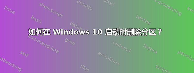 如何在 Windows 10 启动时删除分区？