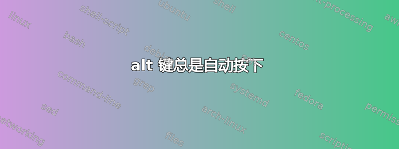 alt 键总是自动按下