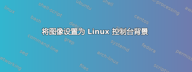 将图像设置为 Linux 控制台背景