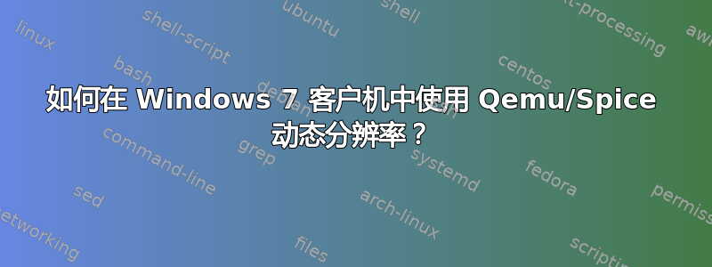 如何在 Windows 7 客户机中使用 Qemu/Spice 动态分辨率？