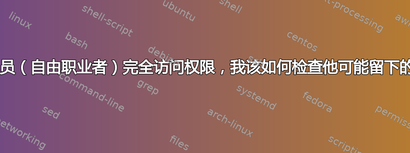 我授予了网站管理员（自由职业者）完全访问权限，我该如何检查他可能留下的恶意脚本/病毒？