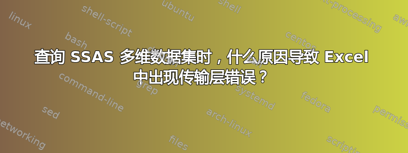 查询 SSAS 多维数据集时，什么原因导致 Excel 中出现传输层错误？