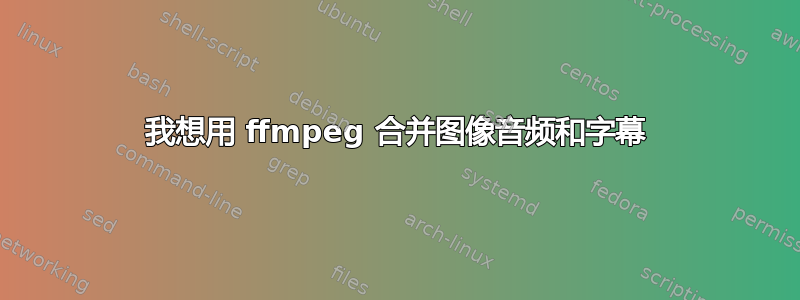 我想用 ffmpeg 合并图像音频和字幕