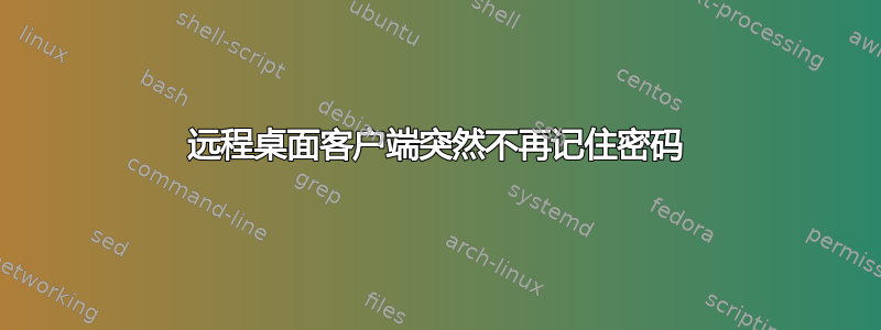 远程桌面客户端突然不再记住密码