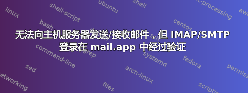 无法向主机服务器发送/接收邮件，但 IMAP/SMTP 登录在 mail.app 中经过验证