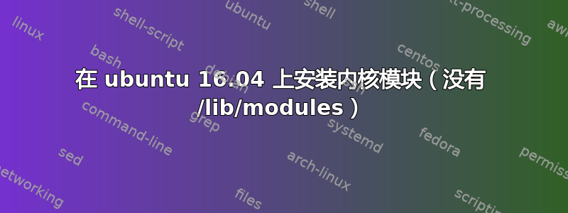 在 ubuntu 16.04 上安装内核模块（没有 /lib/modules）