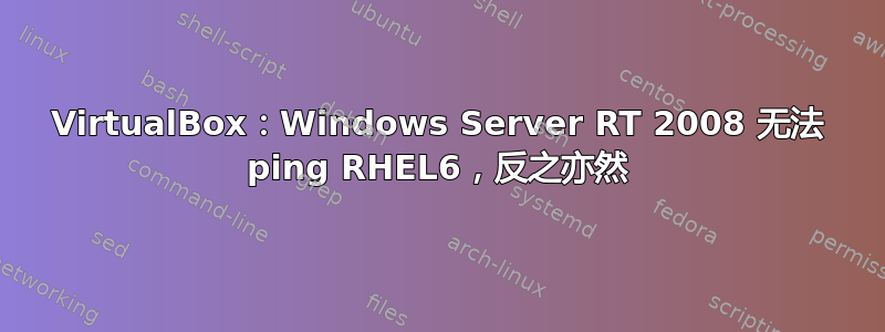 VirtualBox：Windows Server RT 2008 无法 ping RHEL6，反之亦然