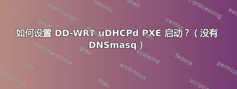 如何设置 DD-WRT uDHCPd PXE 启动？（没有 DNSmasq）