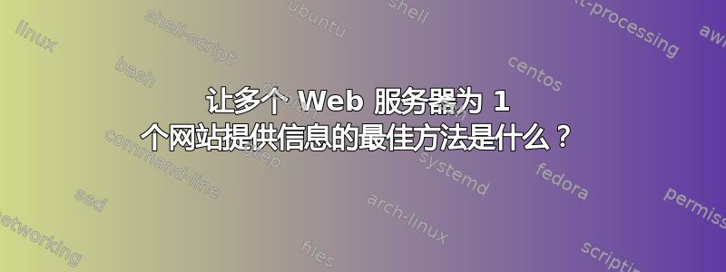 让多个 Web 服务器为 1 个网站提供信息的最佳方法是什么？