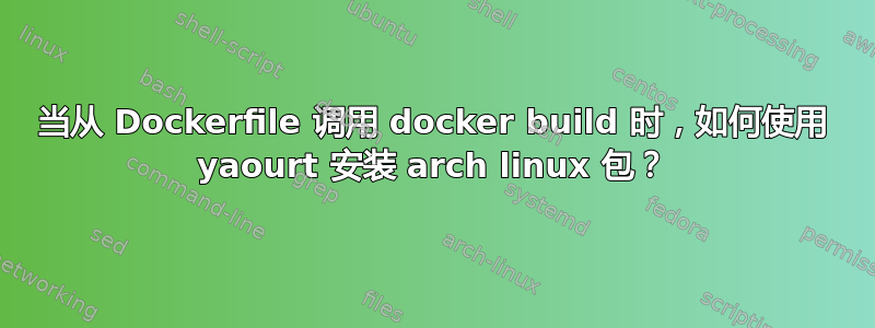 当从 Dockerfile 调用 docker build 时，如何使用 yaourt 安装 arch linux 包？