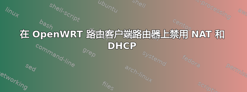 在 OpenWRT 路由客户端路由器上禁用 NAT 和 DHCP