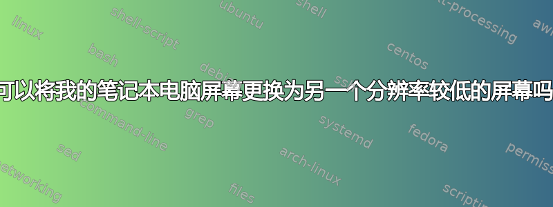 我可以将我的笔记本电脑屏幕更换为另一个分辨率较低的屏幕吗？