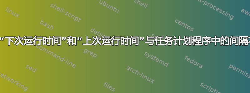 任务的“下次运行时间”和“上次运行时间”与任务计划程序中的间隔不一致