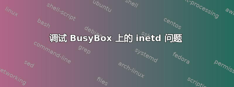 调试 BusyBox 上的 inetd 问题