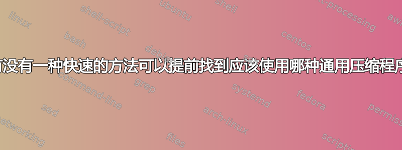 有没有一种快速的方法可以提前找到应该使用哪种通用压缩程序