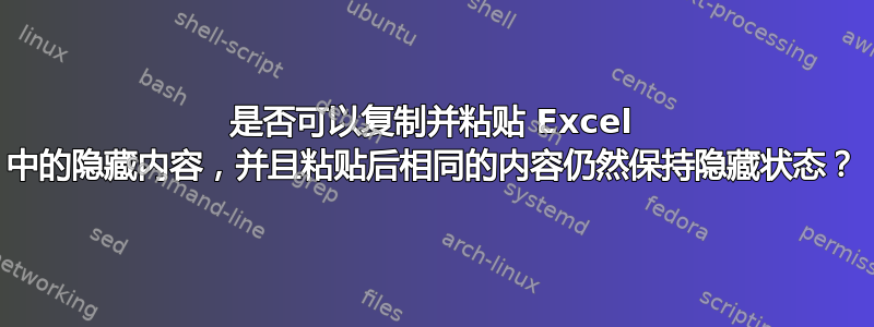 是否可以复制并粘贴 Excel 中的隐藏内容，并且粘贴后相同的内容仍然保持隐藏状态？