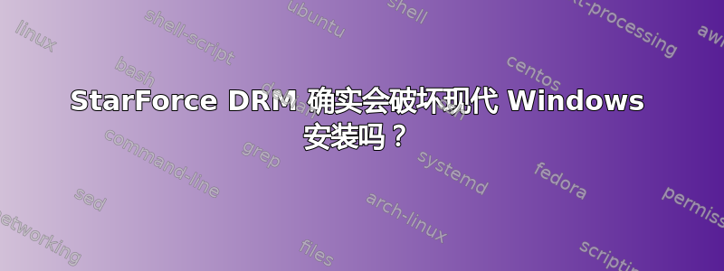 StarForce DRM 确实会破坏现代 Windows 安装吗？