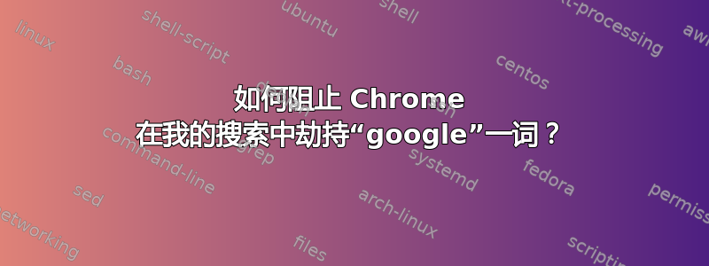 如何阻止 Chrome 在我的搜索中劫持“google”一词？