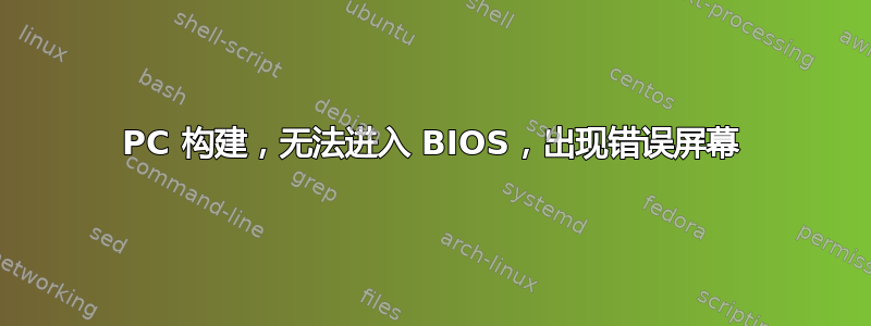 PC 构建，无法进入 BIOS，出现错误屏幕