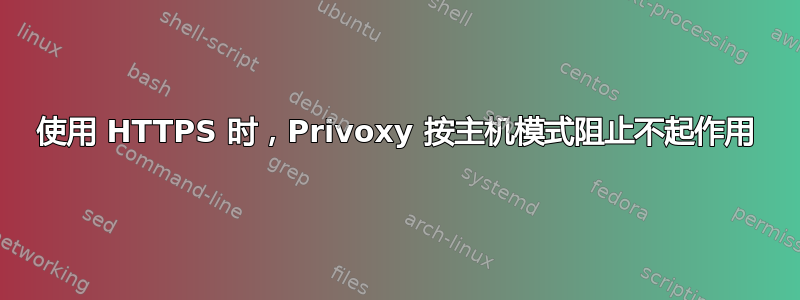 使用 HTTPS 时，Privoxy 按主机模式阻止不起作用