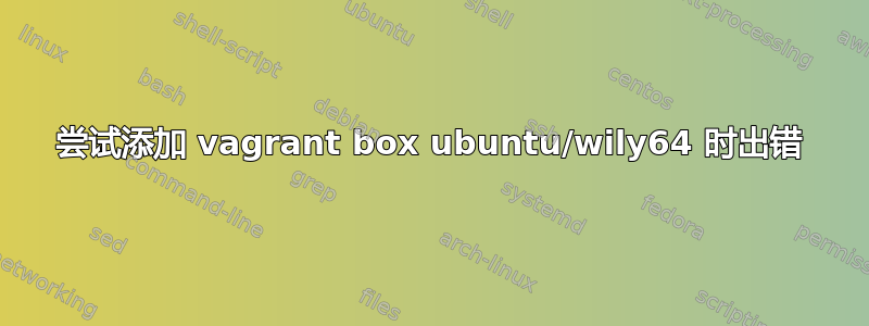 尝试添加 vagrant box ubuntu/wily64 时出错