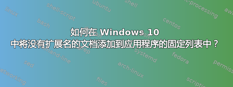 如何在 Windows 10 中将没有扩展名的文档添加到应用程序的固定列表中？