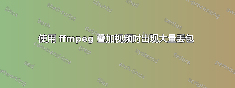 使用 ffmpeg 叠加视频时出现大量丢包