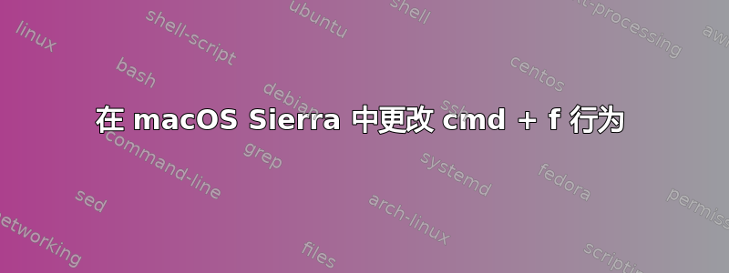 在 macOS Sierra 中更改 cmd + f 行为