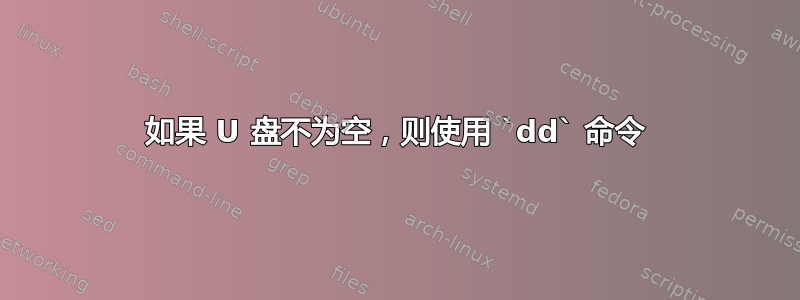 如果 U 盘不为空，则使用 `dd` 命令