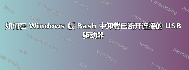 如何在 Windows 版 Bash 中卸载已断开连接的 USB 驱动器