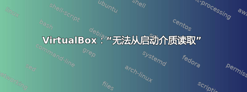 VirtualBox：“无法从启动介质读取”