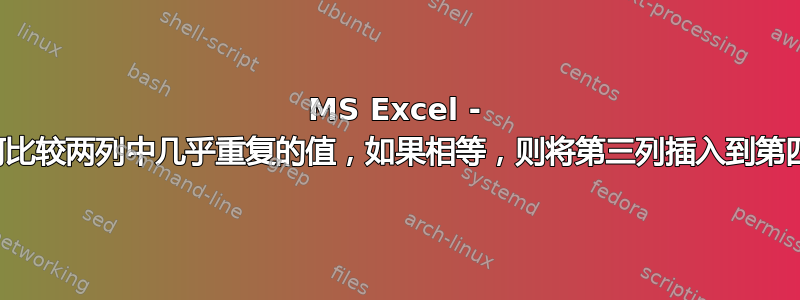 MS Excel - 如何比较两列中几乎重复的值，如果相等，则将第三列插入到第四列