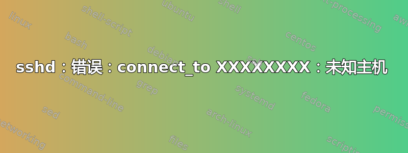 sshd：错误：connect_to XXXXXXXX：未知主机