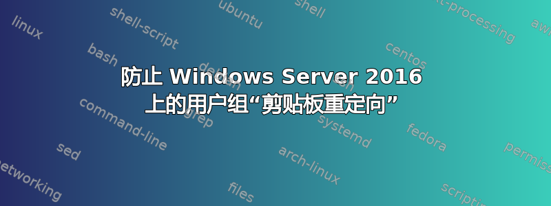 防止 Windows Server 2016 上的用户组“剪贴板重定向”