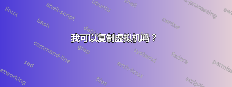 我可以复制虚拟机吗？