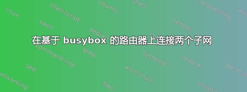 在基于 busybox 的路由器上连接两个子网