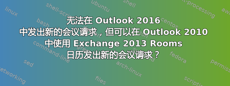 无法在 Outlook 2016 中发出新的会议请求，但可以在 Outlook 2010 中使用 Exchange 2013 Rooms 日历发出新的会议请求？