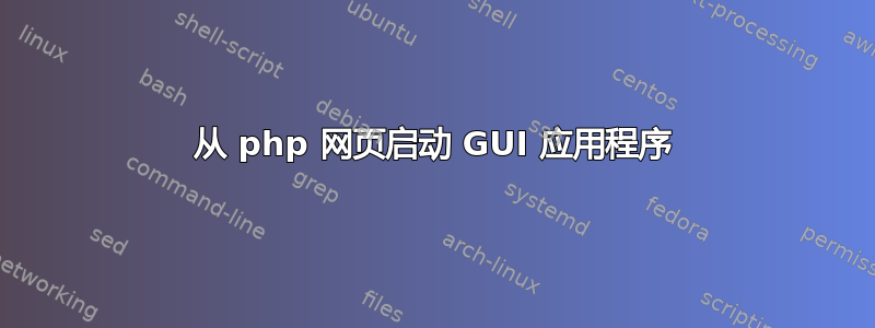 从 php 网页启动 GUI 应用程序