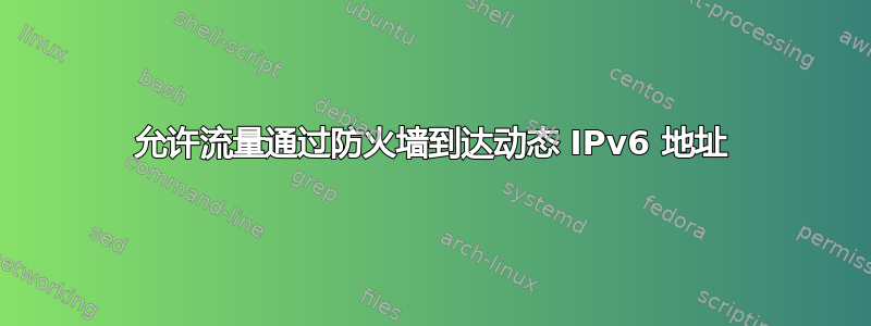 允许流量通过防火墙到达动态 IPv6 地址