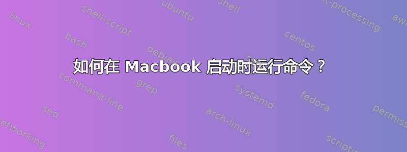 如何在 Macbook 启动时运行命令？