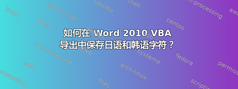 如何在 Word 2010 VBA 导出中保存日语和韩语字符？