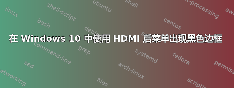 在 Windows 10 中使用 HDMI 后菜单出现黑色边框