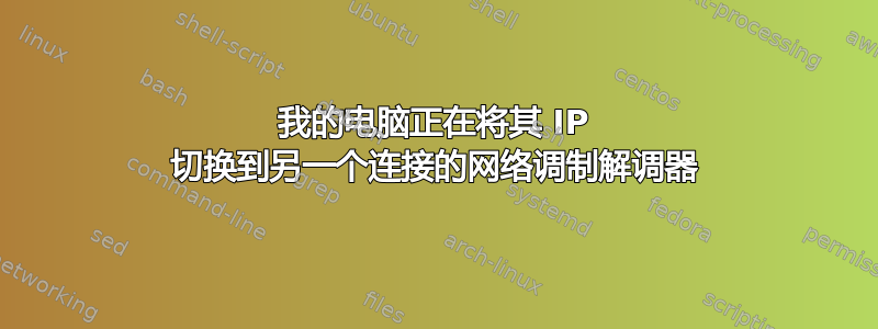 我的电脑正在将其 IP 切换到另一个连接的网络调制解调器