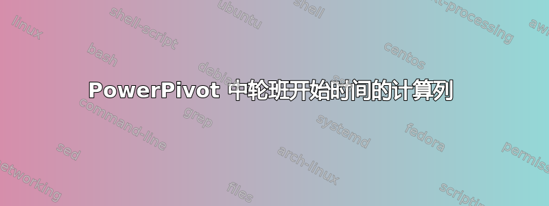 PowerPivot 中轮班开始时间的计算列