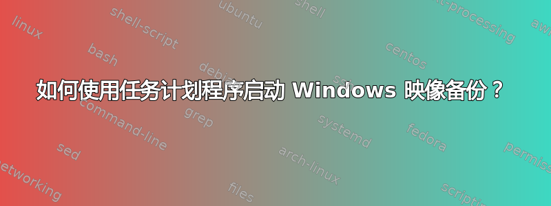 如何使用任务计划程序启动 Windows 映像备份？