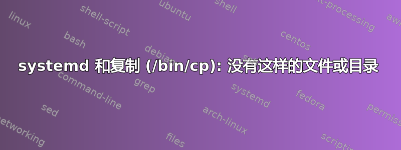 systemd 和复制 (/bin/cp): 没有这样的文件或目录